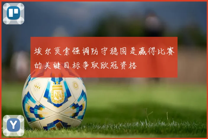 埃尔莫索强调防守稳固是赢得比赛的关键目标争取欧冠资格