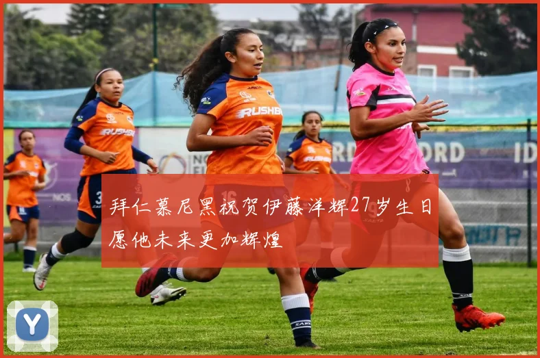 拜仁慕尼黑祝贺伊藤洋辉27岁生日愿他未来更加辉煌