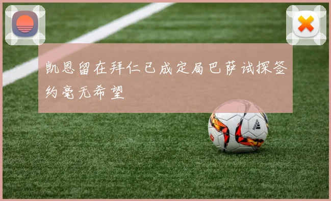 凯恩留在拜仁已成定局巴萨试探签约毫无希望