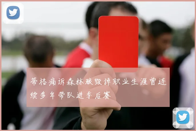 蒂格痛诉森林狼毁掉职业生涯曾连续多年带队进季后赛