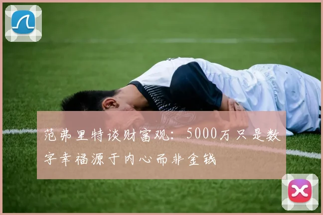 范弗里特谈财富观：5000万只是数字幸福源于内心而非金钱
