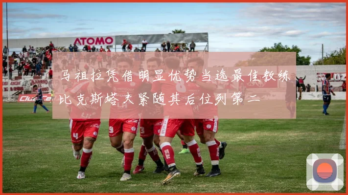 马祖拉凭借明显优势当选最佳教练比克斯塔夫紧随其后位列第二