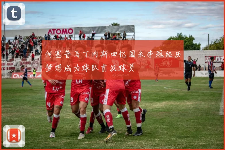 何塞普马丁内斯回忆国米夺冠经历梦想成为球队首发球员