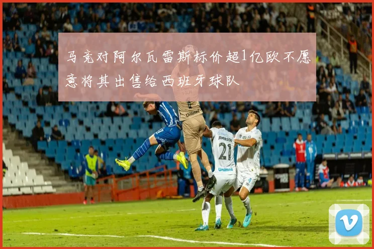 马竞对阿尔瓦雷斯标价超1亿欧不愿意将其出售给西班牙球队